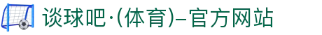 谈球吧(中国)-官方网站